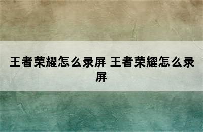 王者荣耀怎么录屏 王者荣耀怎么录屏